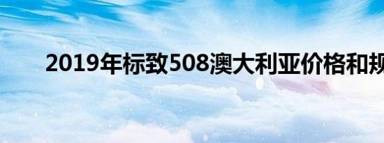 2019年标致508澳大利亚价格和规格