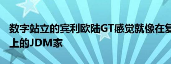 数字站立的宾利欧陆GT感觉就像在复古TE37上的JDM家