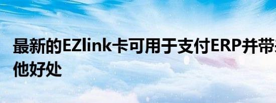 最新的EZlink卡可用于支付ERP并带来许多其他好处