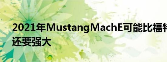 2021年MustangMachE可能比福特想像的还要强大