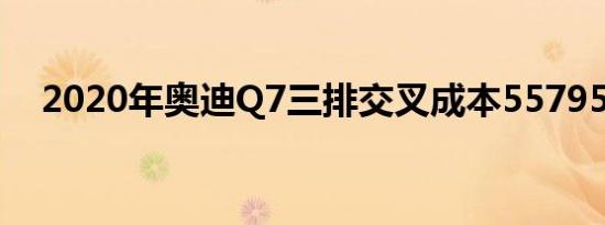 2020年奥迪Q7三排交叉成本55795美元