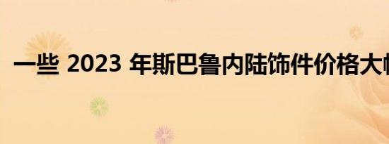 一些 2023 年斯巴鲁内陆饰件价格大幅上涨