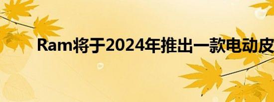 Ram将于2024年推出一款电动皮卡