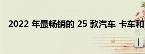 2022 年最畅销的 25 款汽车 卡车和 SUV