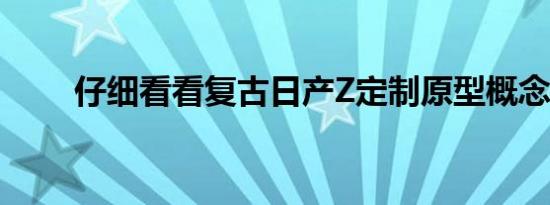 仔细看看复古日产Z定制原型概念车