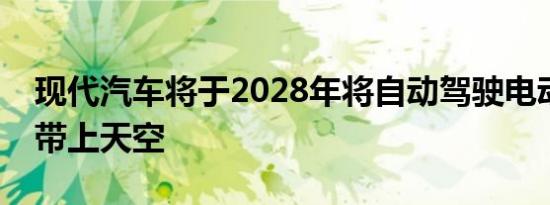 现代汽车将于2028年将自动驾驶电动飞行器带上天空