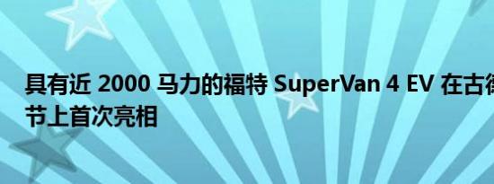 具有近 2000 马力的福特 SuperVan 4 EV 在古德伍德速度节上首次亮相