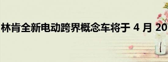 林肯全新电动跨界概念车将于 4 月 20 日亮相