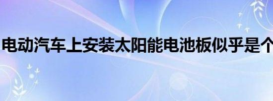 电动汽车上安装太阳能电池板似乎是个好主意