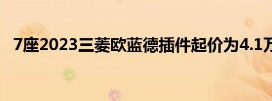 7座2023三菱欧蓝德插件起价为4.1万美元