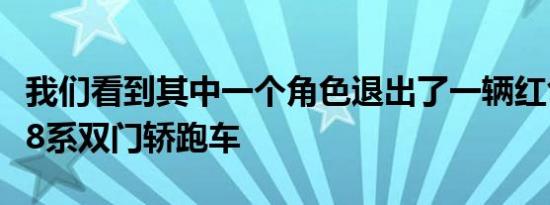 我们看到其中一个角色退出了一辆红色的宝马8系双门轿跑车