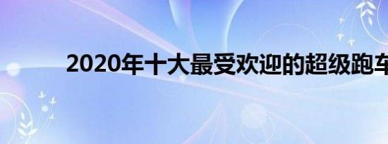 2020年十大最受欢迎的超级跑车