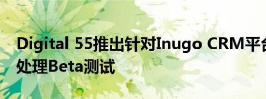 Digital 55推出针对Inugo CRM平台的支付处理Beta测试