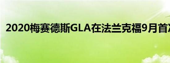 2020梅赛德斯GLA在法兰克福9月首次亮相