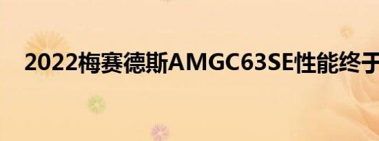 2022梅赛德斯AMGC63SE性能终于揭晓