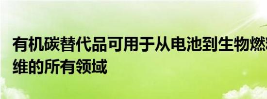 有机碳替代品可用于从电池到生物燃料和碳纤维的所有领域