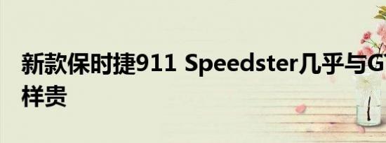 新款保时捷911 Speedster几乎与GT2 RS一样贵