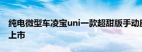 纯电微型车凌宝uni一款超甜版手动座椅车型上市