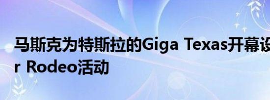 马斯克为特斯拉的Giga Texas开幕设置Cyber Rodeo活动