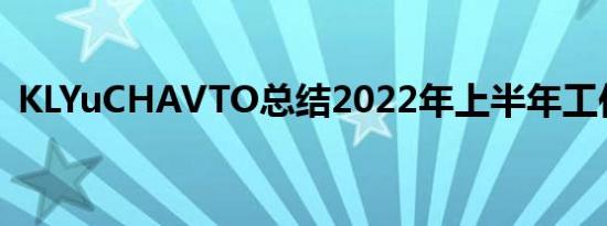 KLYuCHAVTO总结2022年上半年工作成果