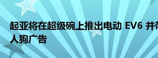 起亚将在超级碗上推出电动 EV6 并带有机器人狗广告