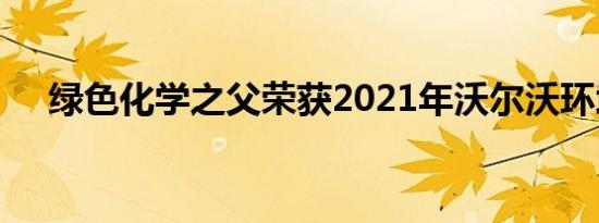 绿色化学之父荣获2021年沃尔沃环境奖