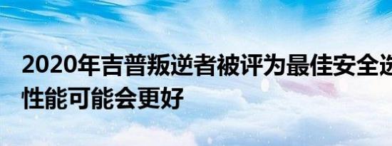 2020年吉普叛逆者被评为最佳安全选择 大灯性能可能会更好