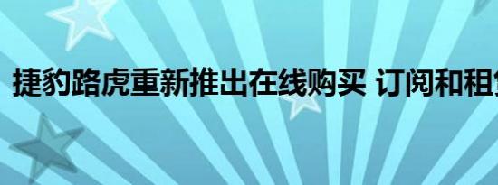 捷豹路虎重新推出在线购买 订阅和租赁服务