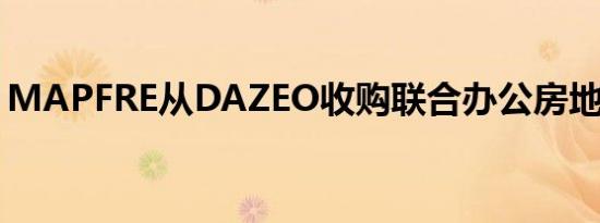 MAPFRE从DAZEO收购联合办公房地产资产