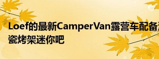 Loef的最新CamperVan露营车配备滑出式陶瓷烤架迷你吧