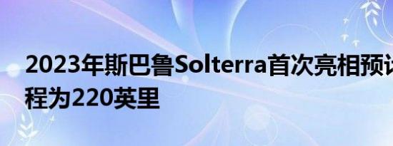 2023年斯巴鲁Solterra首次亮相预计续航里程为220英里