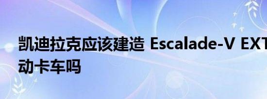 凯迪拉克应该建造 Escalade-V EXT 豪华运动卡车吗