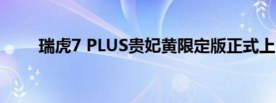 瑞虎7 PLUS贵妃黄限定版正式上市