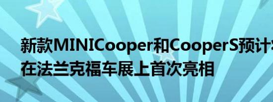 新款MINICooper和CooperS预计将于9月在法兰克福车展上首次亮相