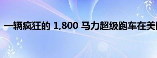 一辆疯狂的 1,800 马力超级跑车在美国亮相