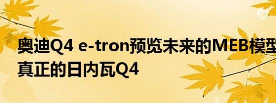 奥迪Q4 e-tron预览未来的MEB模型 而不是真正的日内瓦Q4