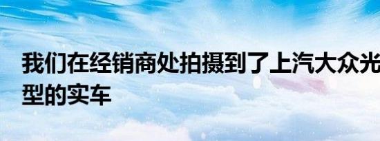 我们在经销商处拍摄到了上汽大众光荷4 X车型的实车