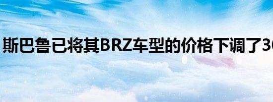 斯巴鲁已将其BRZ车型的价格下调了300美元