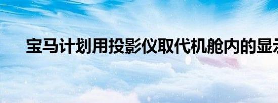 宝马计划用投影仪取代机舱内的显示器