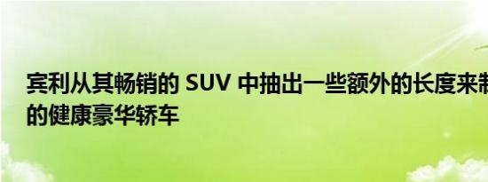 宾利从其畅销的 SUV 中抽出一些额外的长度来制造新时代的健康豪华轿车