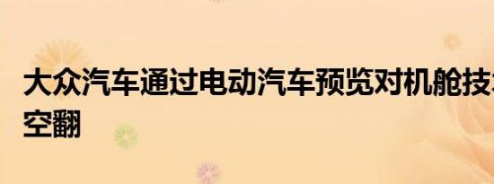 大众汽车通过电动汽车预览对机舱技术进行后空翻