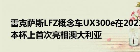 雷克萨斯LFZ概念车UX300e在2021年墨尔本杯上首次亮相澳大利亚