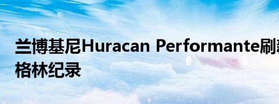 兰博基尼Huracan Performante刷新了纽伯格林纪录