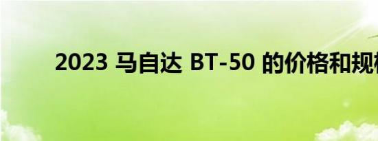 2023 马自达 BT-50 的价格和规格