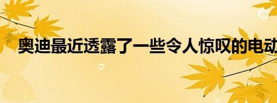 奥迪最近透露了一些令人惊叹的电动汽车