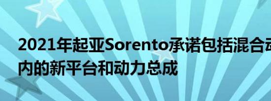 2021年起亚Sorento承诺包括混合动力车在内的新平台和动力总成