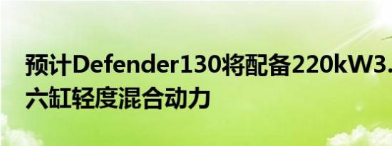 预计Defender130将配备220kW3.0升直列六缸轻度混合动力