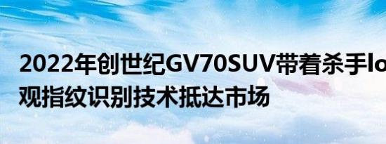 2022年创世纪GV70SUV带着杀手looks的外观指纹识别技术抵达市场