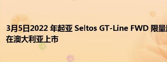 3月5日2022 年起亚 Seltos GT-Line FWD 限量版将于 7 月在澳大利亚上市