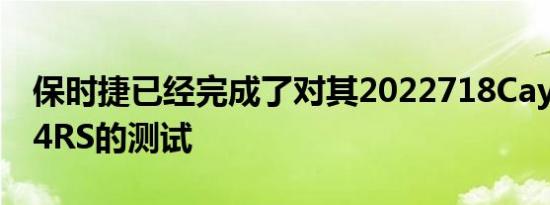 保时捷已经完成了对其2022718CaymanGT4RS的测试